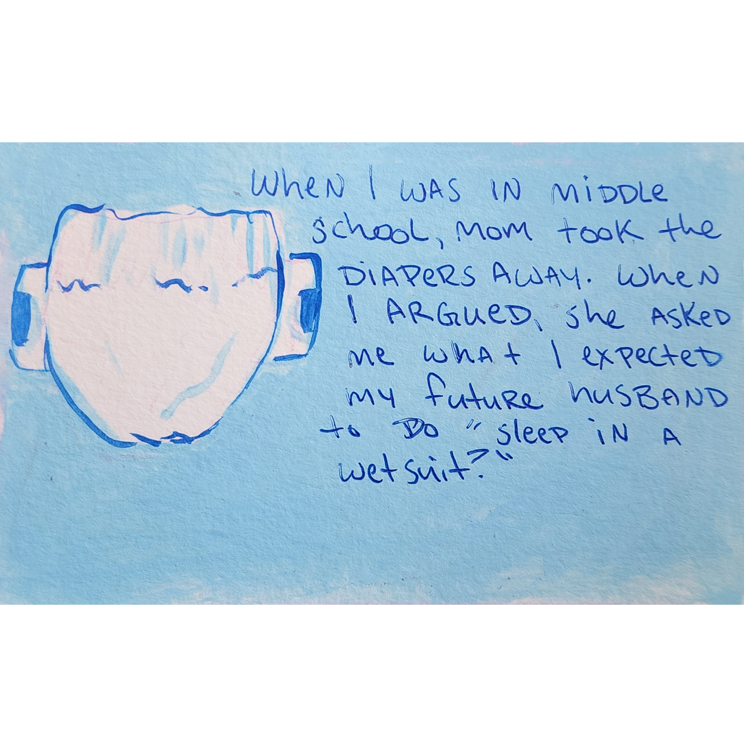 When I was in middle school, mom took the diapers away. When I argued she asked me what I expected my future husband to do " sleep in a wet suit?" 