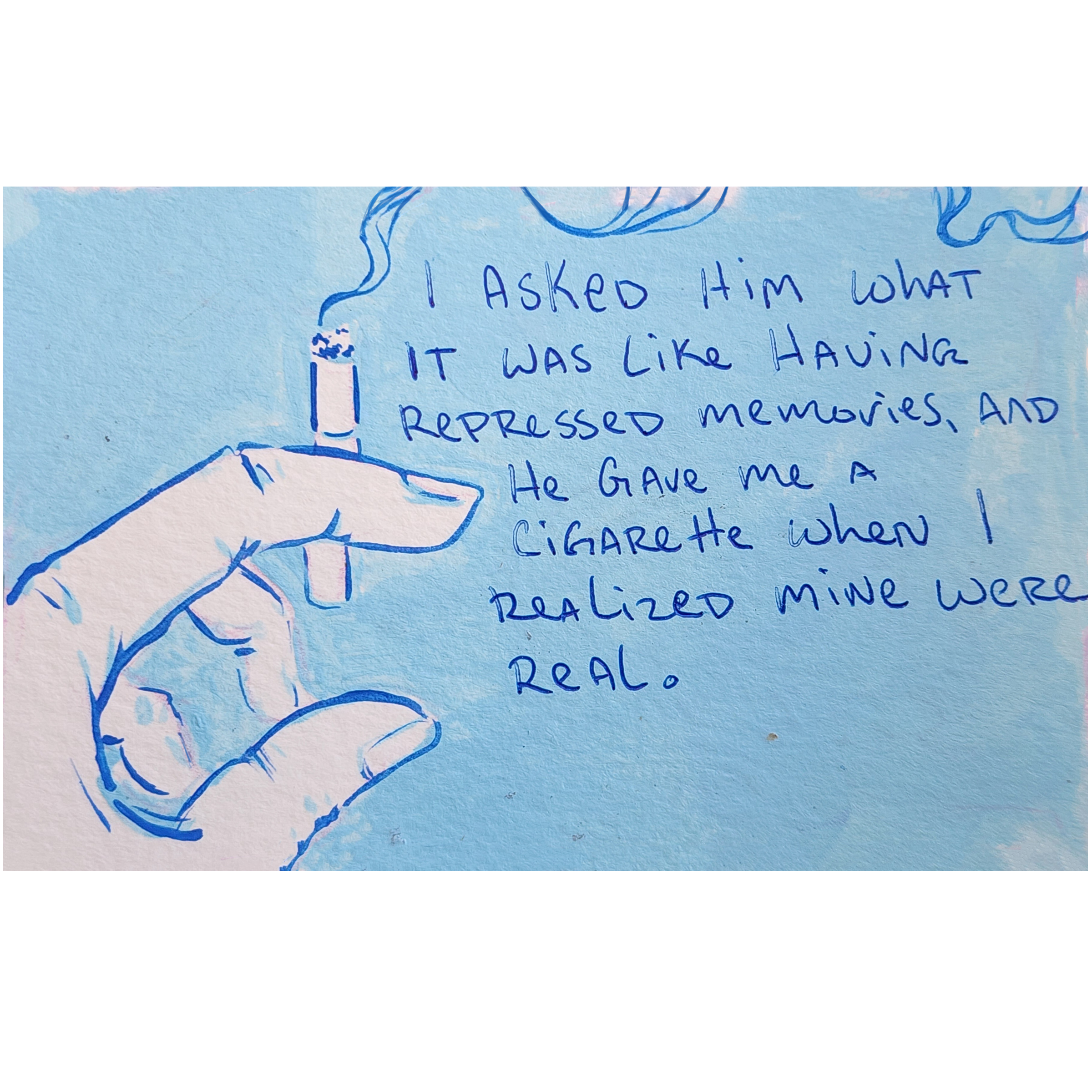 I asked him what is was like having repressed memories, and he gave me a cigarette when I realized mine were real. 