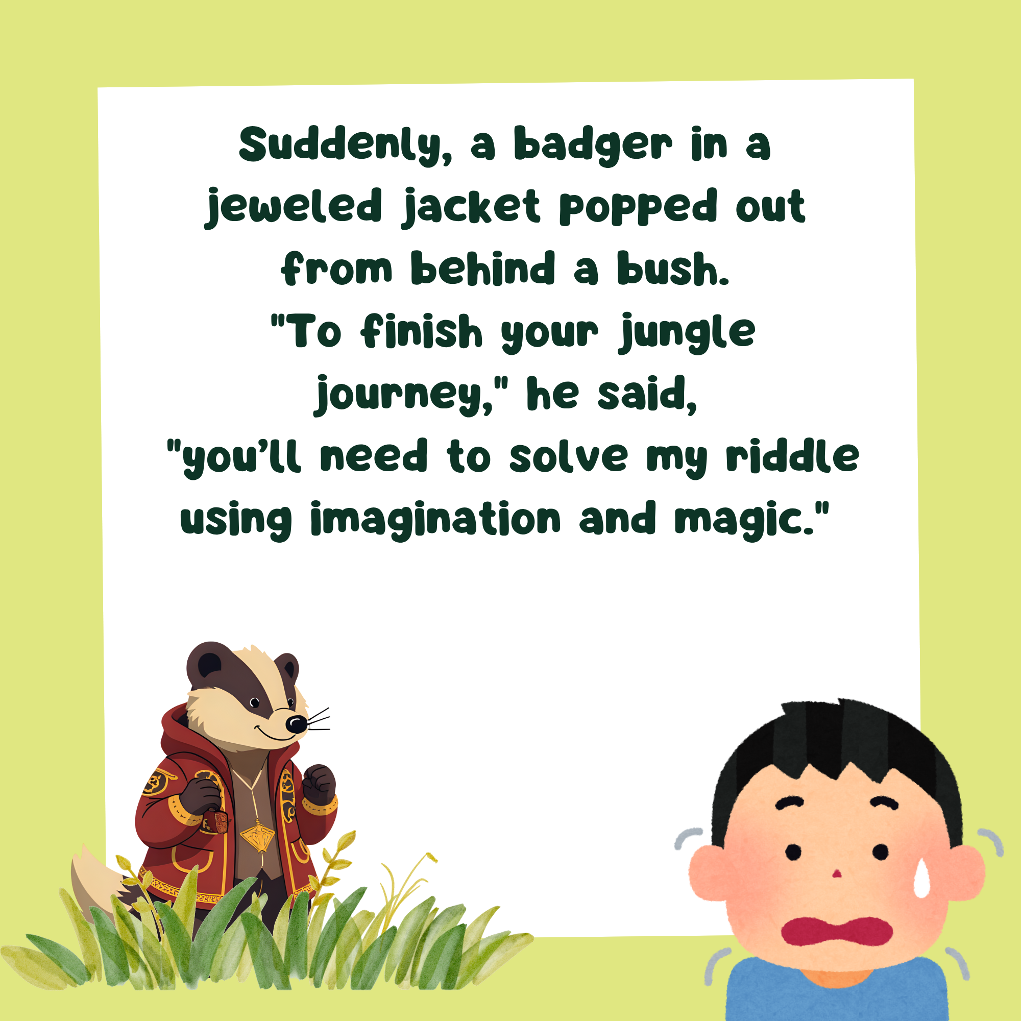 storybook page with text, "Suddenly, a badger in a jeweled jacket popped out from behind a bush.  "To finish your jungle journey," he said,  "you’ll need to solve my riddle using imagination and magic." and a badger wearing a jacket