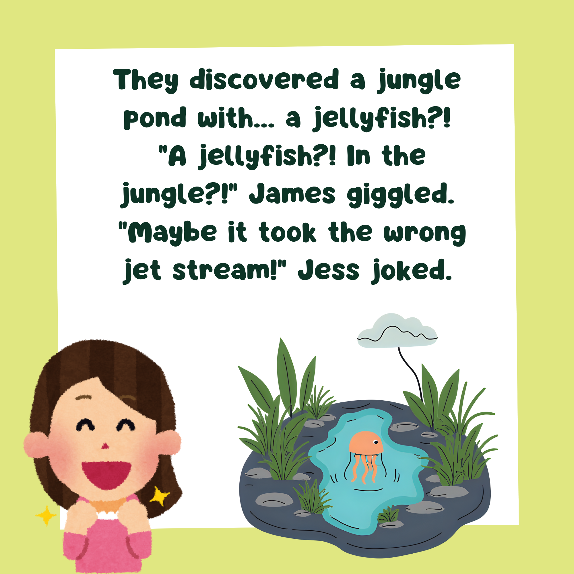 A storybook page with text, They discovered a jungle pond with... a jellyfish?!  "A jellyfish?! In the jungle?!" James giggled.  "Maybe it took the wrong jet stream!" Jess joked. and an image of a girl looking at a pond with jellyfish