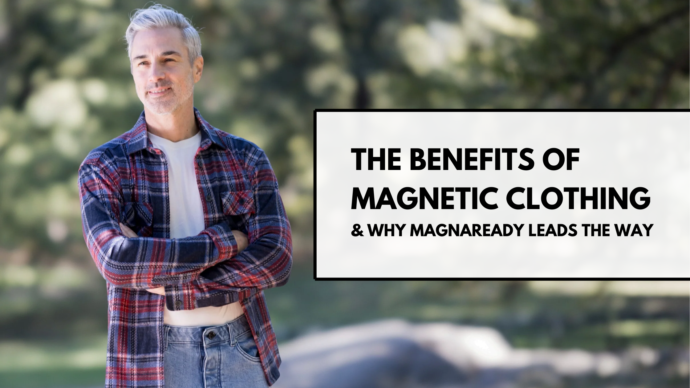 A man standing outside wearing a MagnaReady adaptive, magnetic button down flannel shirt with jeans. Text overlay reads: The Benefits of Magnetic Clothing & Why MagnaReady Leads the Way
