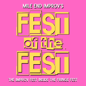 Mile End Improv’s FEST OF THE FEST!
