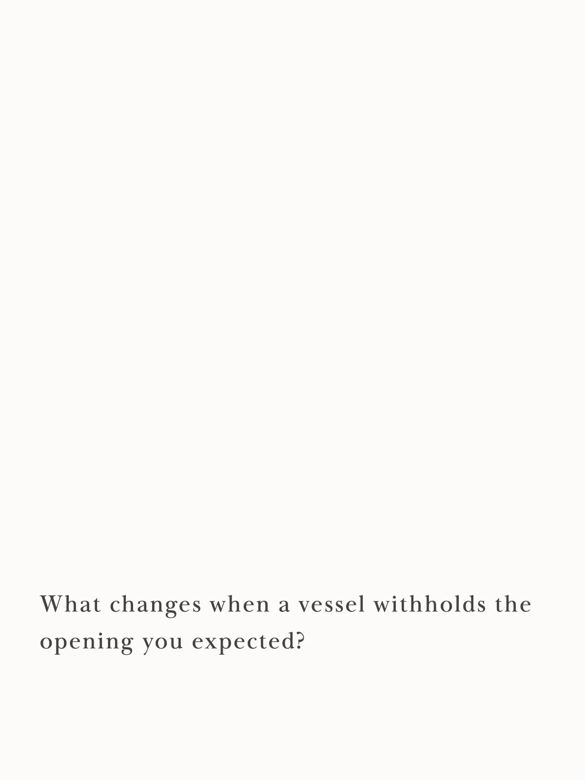 What changes when a vessel withholds the opening you expected?