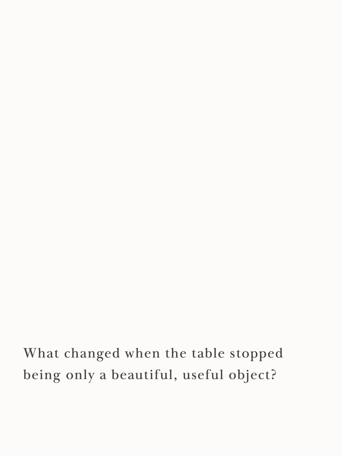 What changed when the table stopped being only a beautiful, useful object?