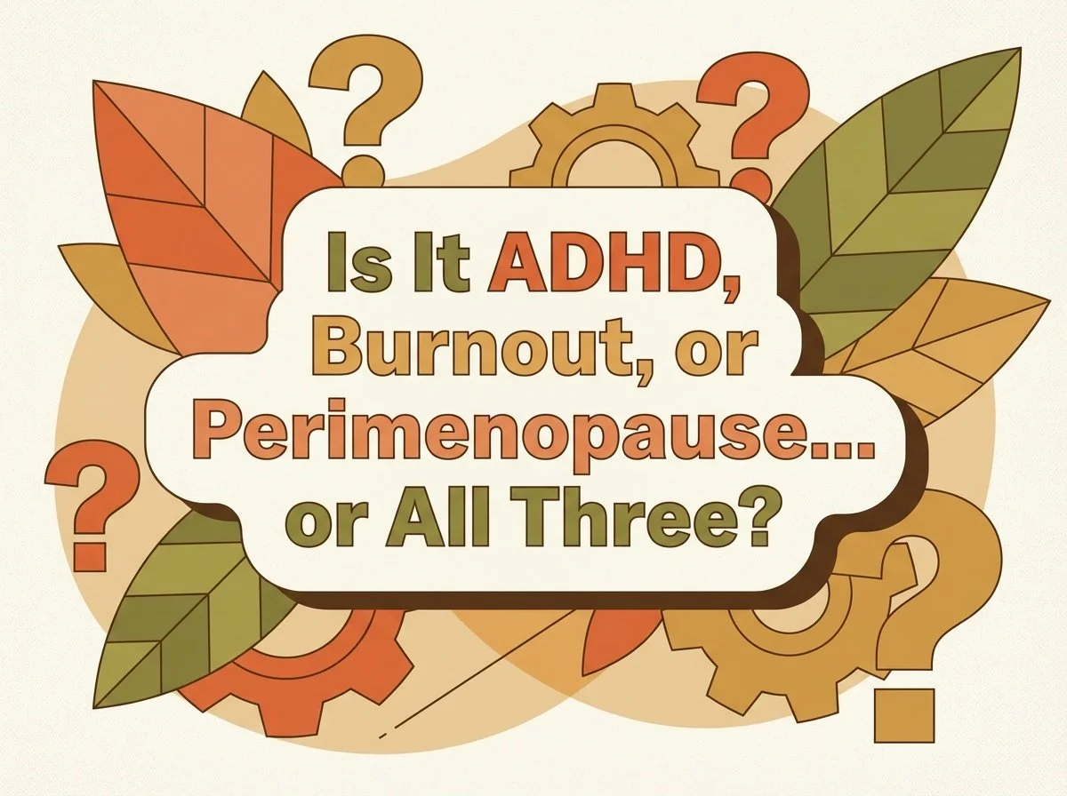 Is It ADHD, Burnout, or Perimenopause… or All Three?