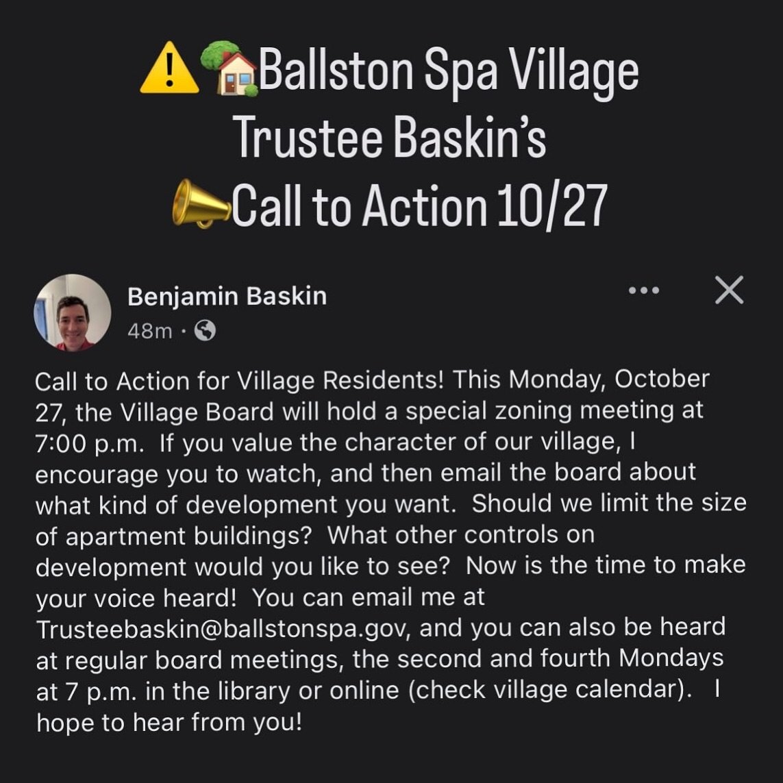 ⚠️Ballston Spa Village Trustee Baskin&rsquo;s Call to Action 10/27:

&ldquo;Call to Action for Village Residents! This Monday, October 27, the Village Board will hold a special zoning meeting at
7:00 p.m. If you value the character of our village, I 