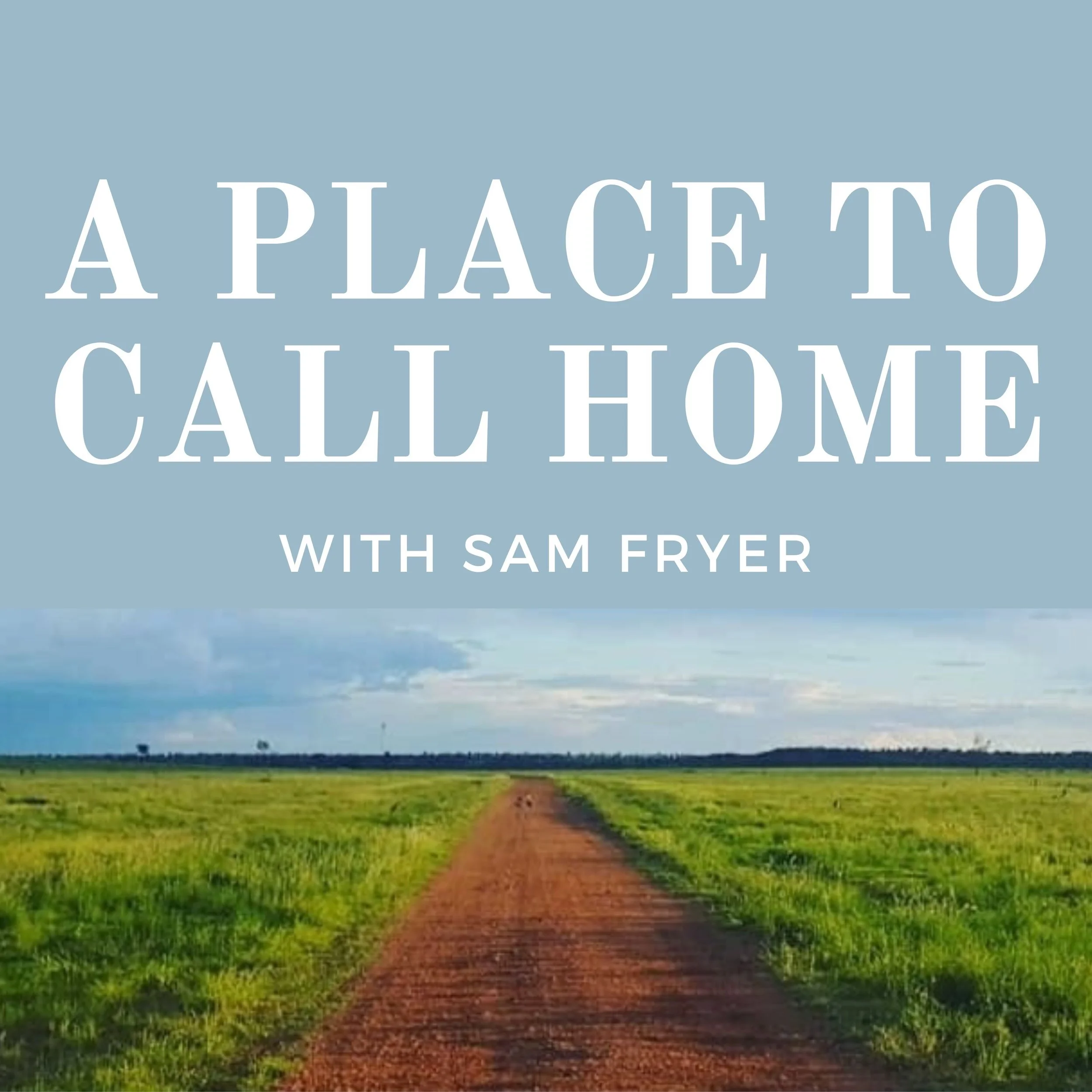 Cover image for a podcast titled 'A Place to Call Home with Sam Fryer.' The image features a rural dirt road stretching into the distance, flanked by green fields under a partly cloudy sky.