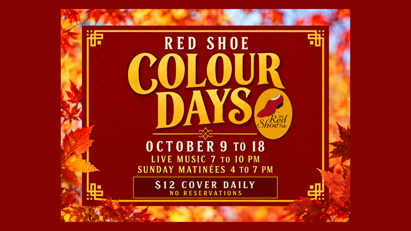 RED SHOE COLOUR DAYS | OCTOBER 9 TO 18 | 7 to 10 PM | Sunday Matinées | 4 to 7 PM | $12 Cover Daily | No Reservations
