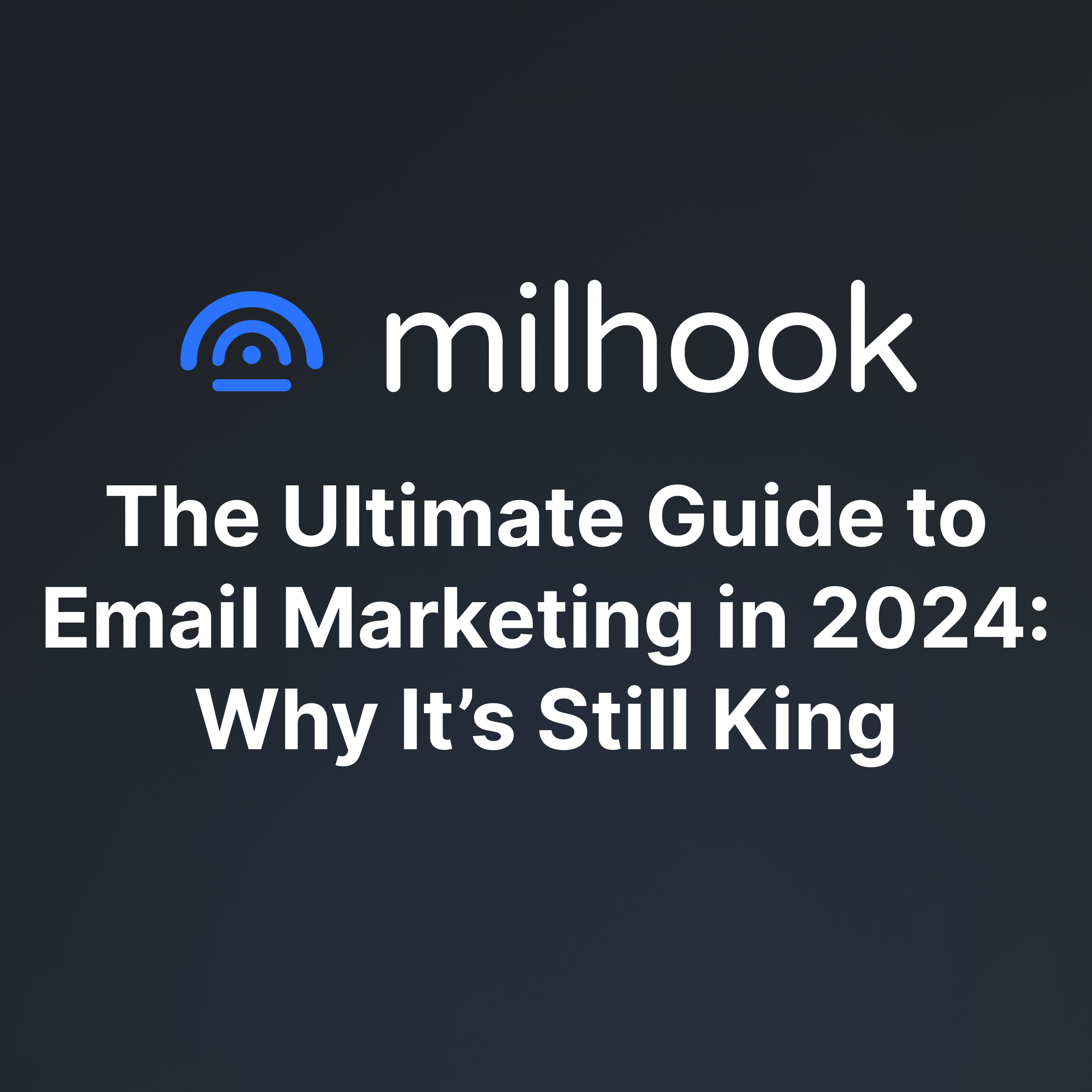 The Ultimate Guide to Email Marketing in 2024: Why It’s Still King