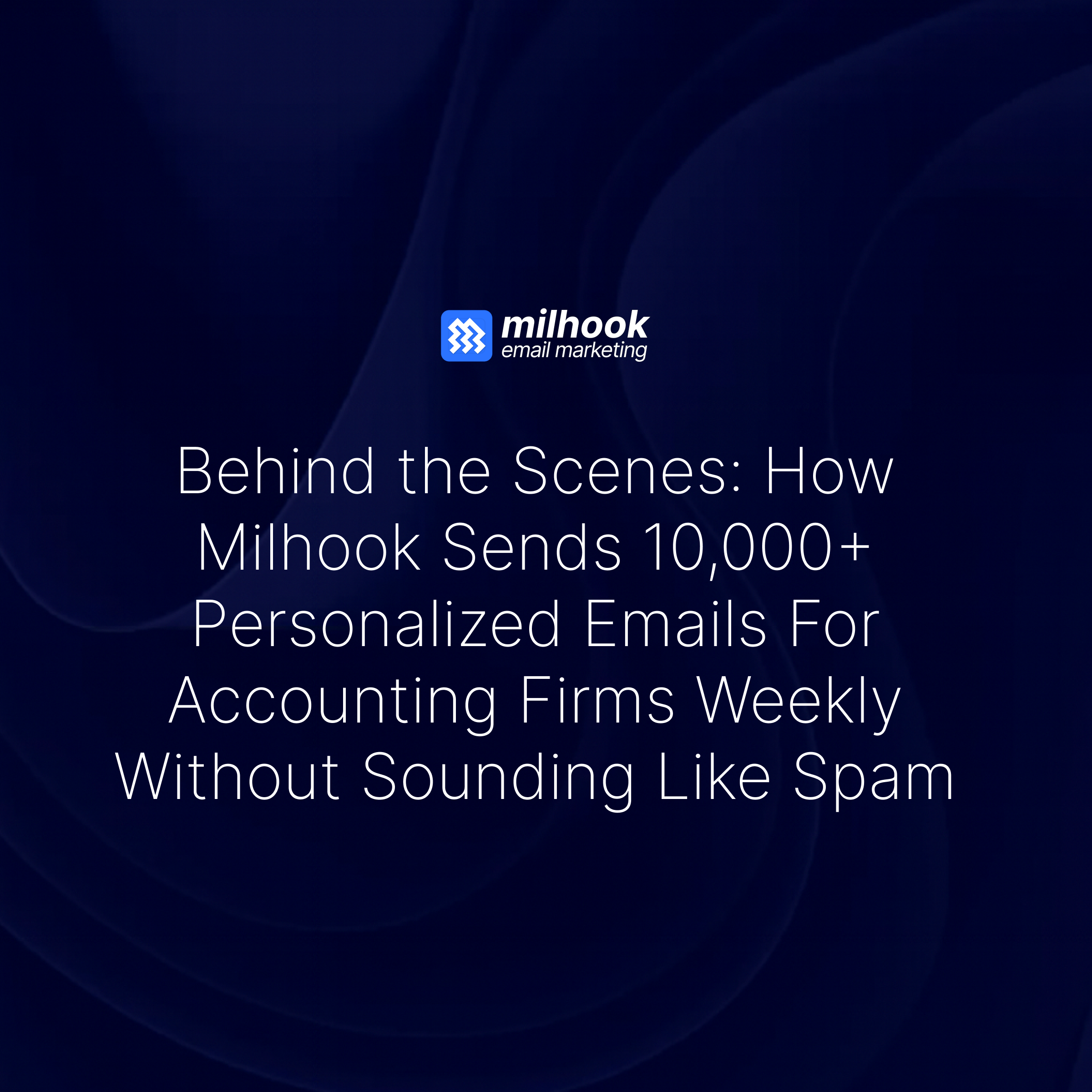 Behind the Scenes: How Milhook Sends 10,000+ Personalized Emails For Accounting Firms Weekly Without Sounding Like Spam