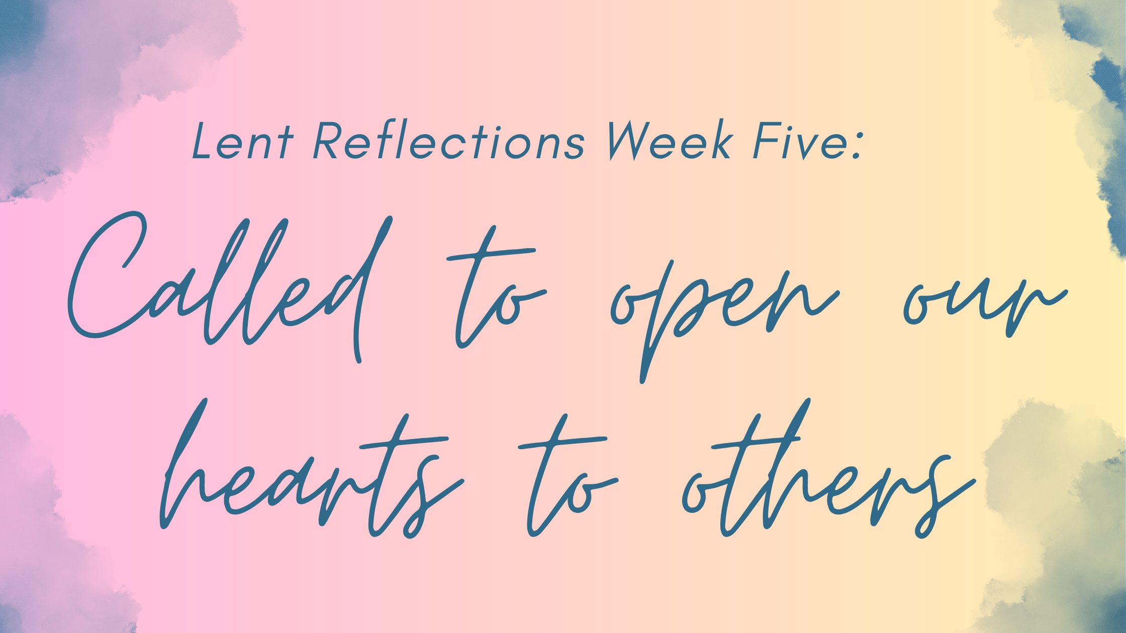Week Five: Called to Open Our Hearts to Others