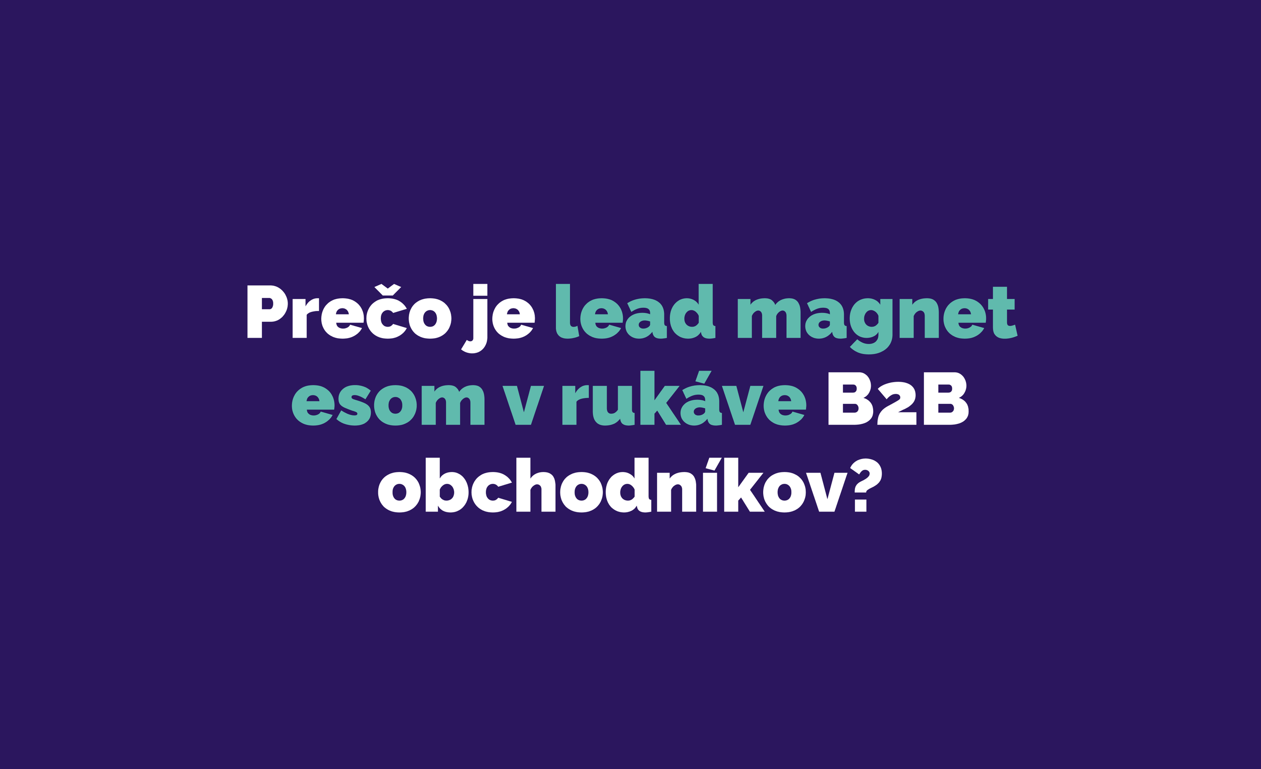 Prečo je lead magnet esom v rukáve B2B obchodníkov?