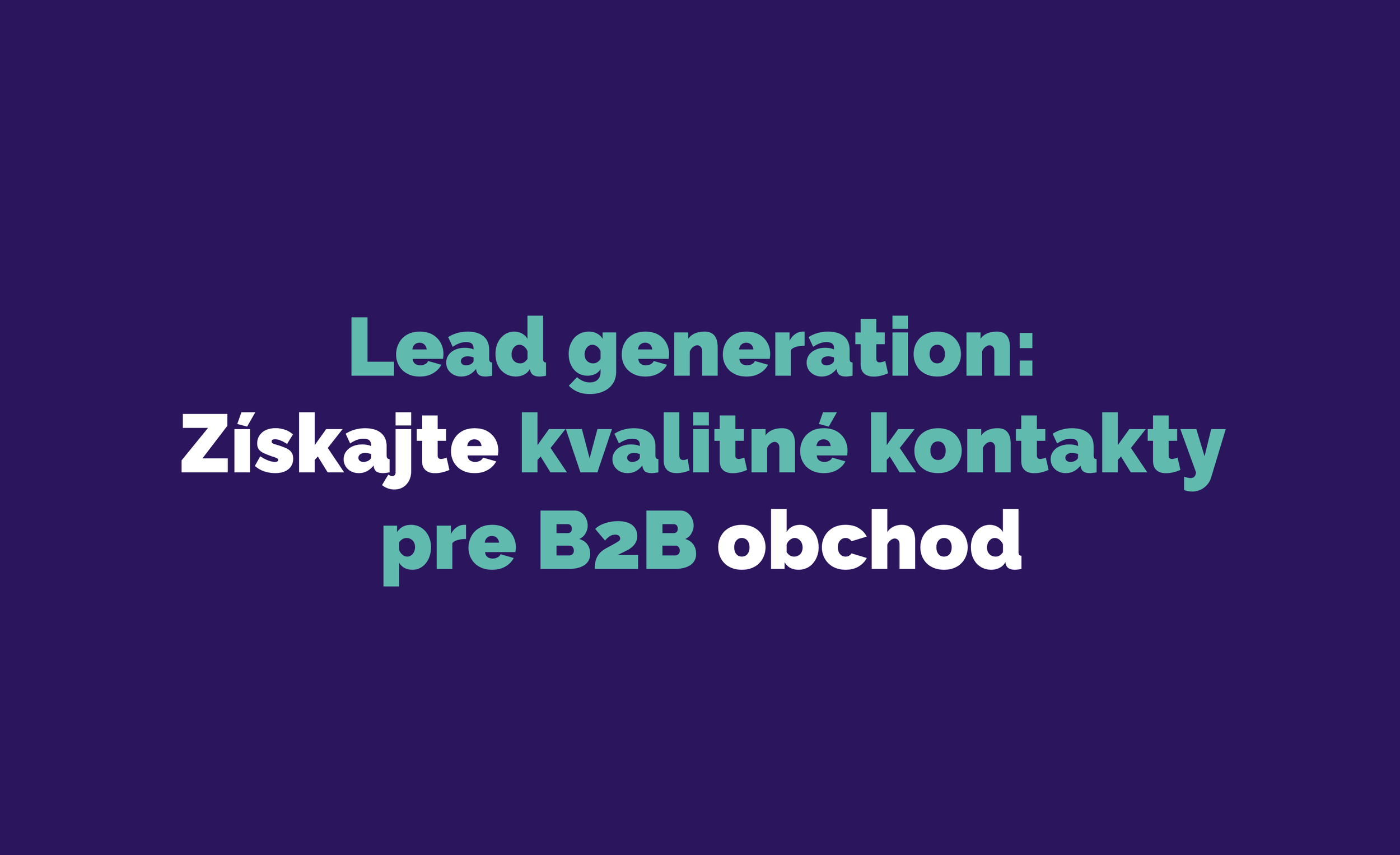 Lead generation: Získajte kvalitné kontakty pre B2B obchod