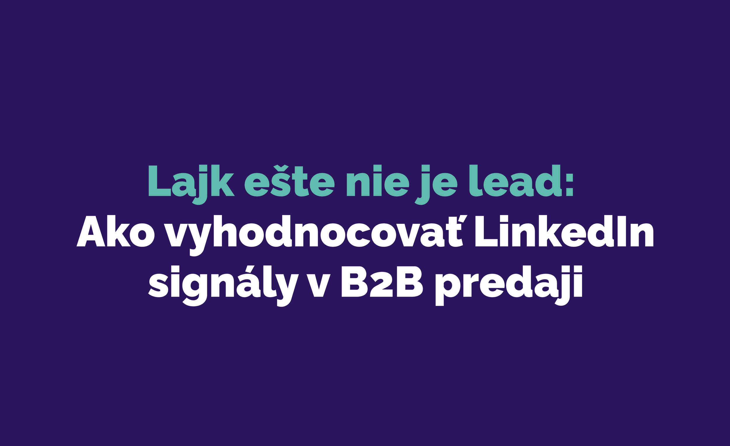 Lajk ešte nie je lead: Ako vyhodnocovať LinkedIn signály v B2B predaji