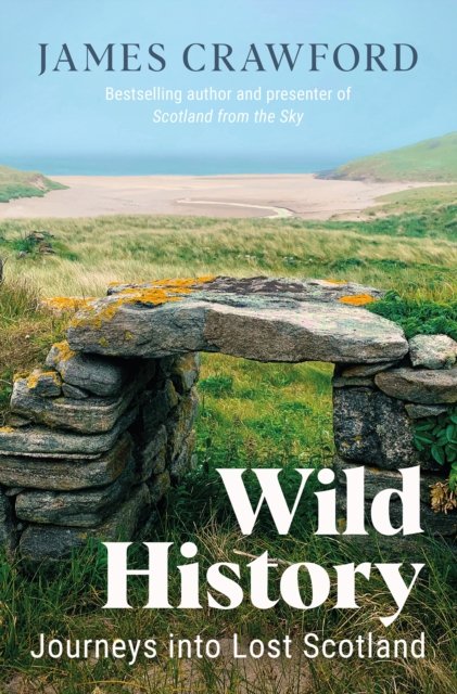 Wild History: Journeys into Lost Scotland by James Crawford
