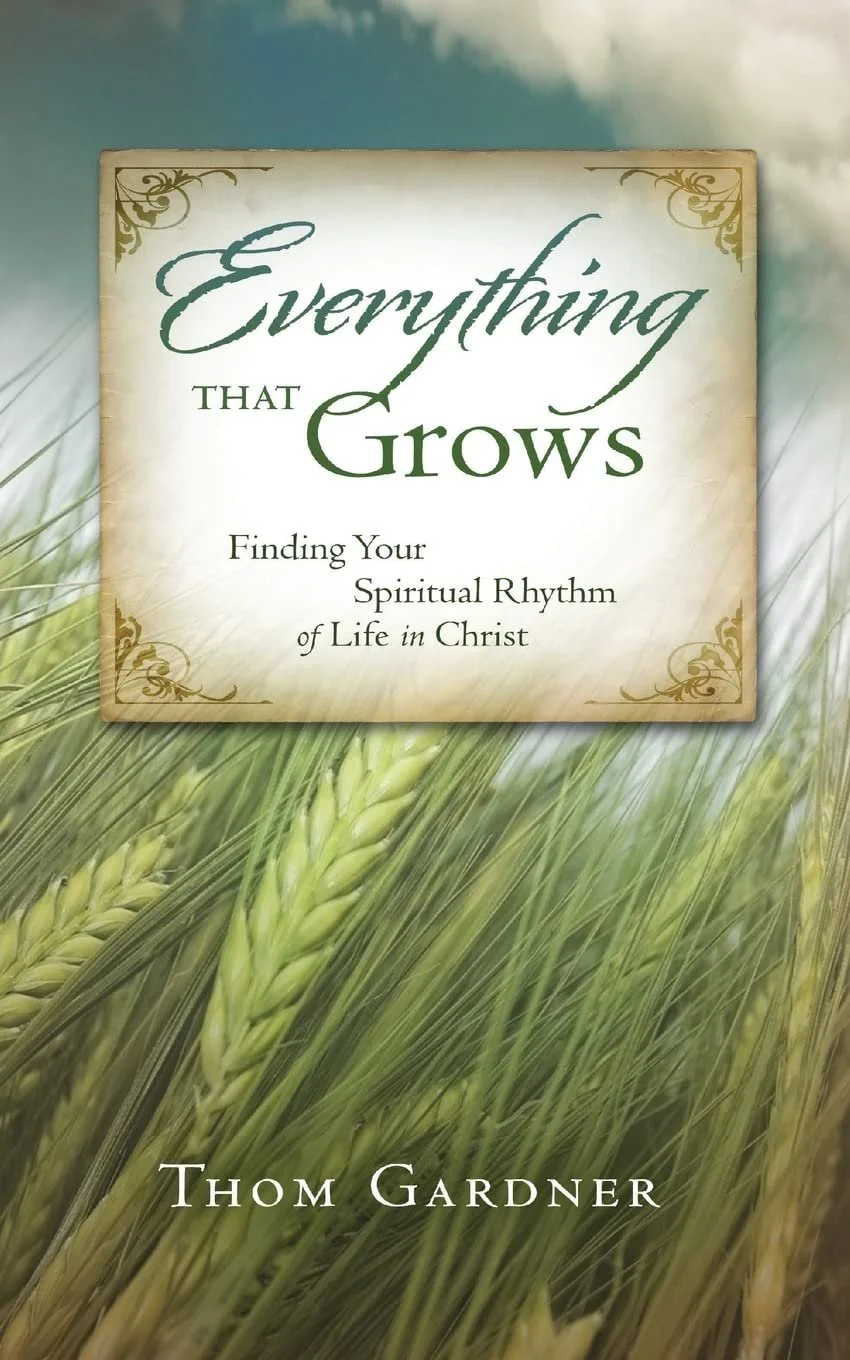 Everything that Grows: Finding Your Spiritual Rhythm of Life in Christ - Thom Gardner