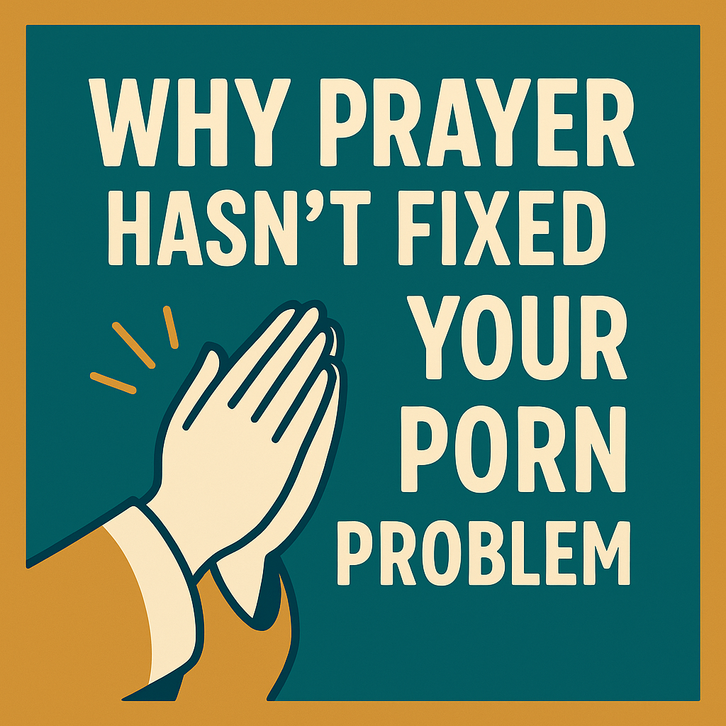 Why Prayer Hasn’t Fixed Your Porn Problem
