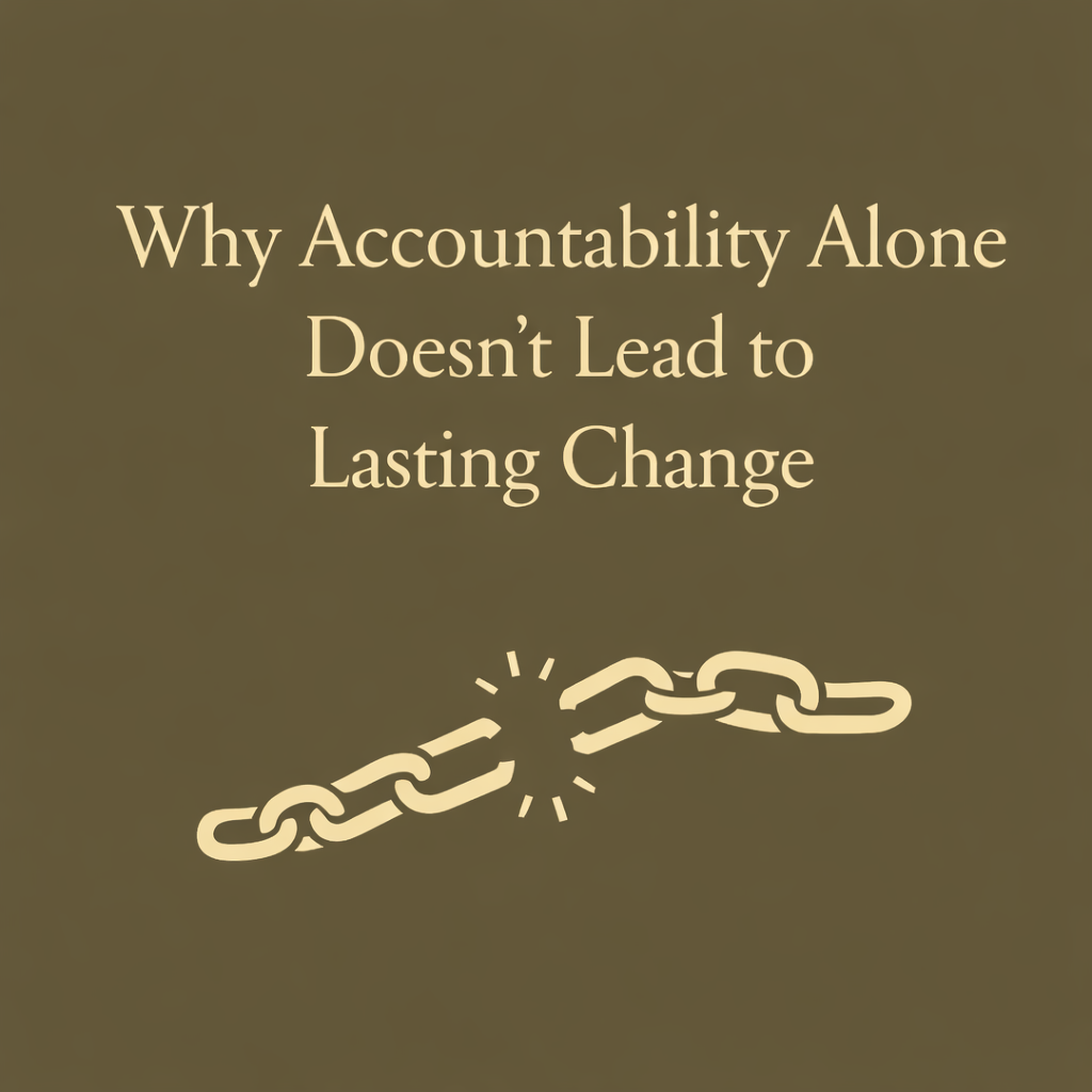 Why Accountability Alone Doesn’t Lead to Lasting Change