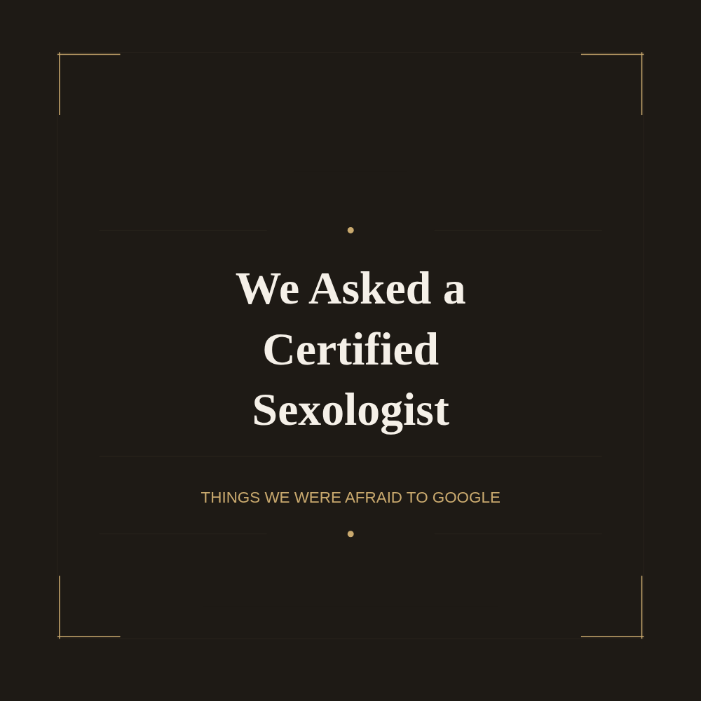 We Asked A Certified Sexologist Stuff We Were Too Afraid to Google