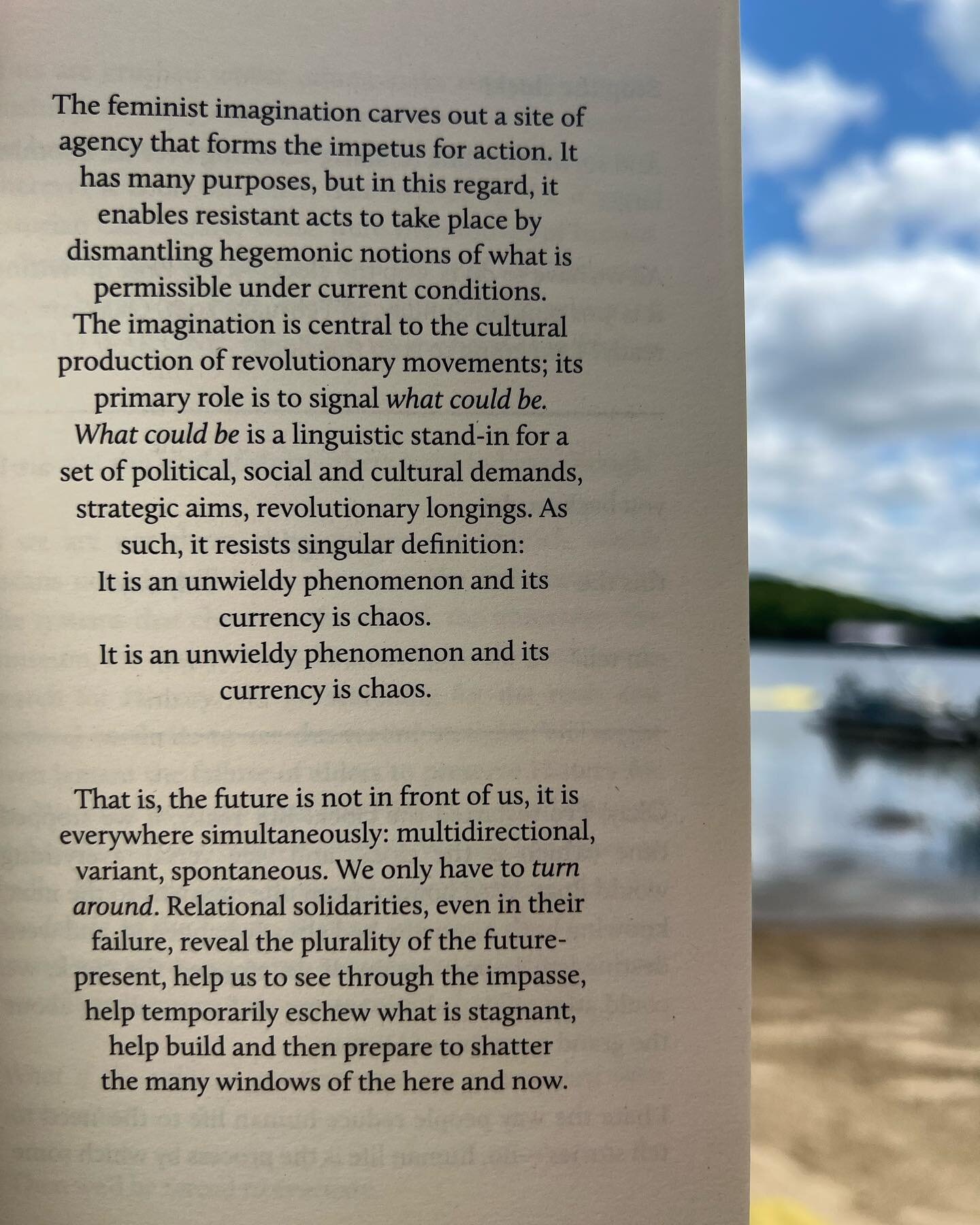 &ldquo;The future is not in front of us, it is everywhere simultaneously: multidirectional, variant, spontaneous. We only have to turn around. Relational solidarities, even in their failure, reveal the plurality of future-present&rdquo;

Lola Olufemi
