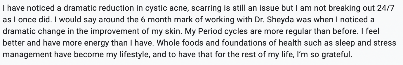 A woman shares her positive experience with improved skin and health management, including reduced cystic acne, stable scarring, regular menstrual cycles, increased energy, and lifestyle changes such as sleep and stress management.