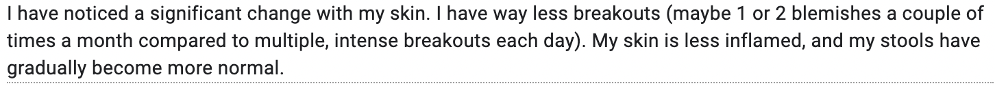 Text discussing improvement in skin condition, noting fewer breakouts, less inflammation, and more normal stools.