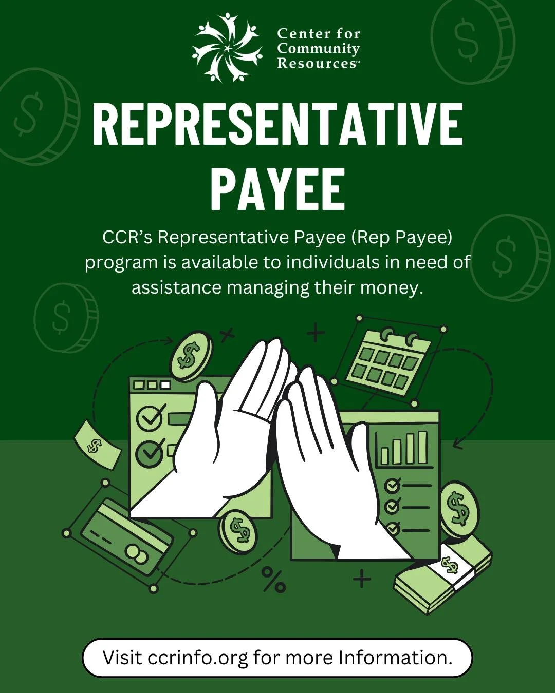 CCR&rsquo;s Representative Payee (Rep Payee) program is available to help individuals to:
&bull; Ensure bills are being paid
&bull; Establish savings accounts
&bull; Provide individuals with weekly spending money
&bull; Schedule routine budget meetin