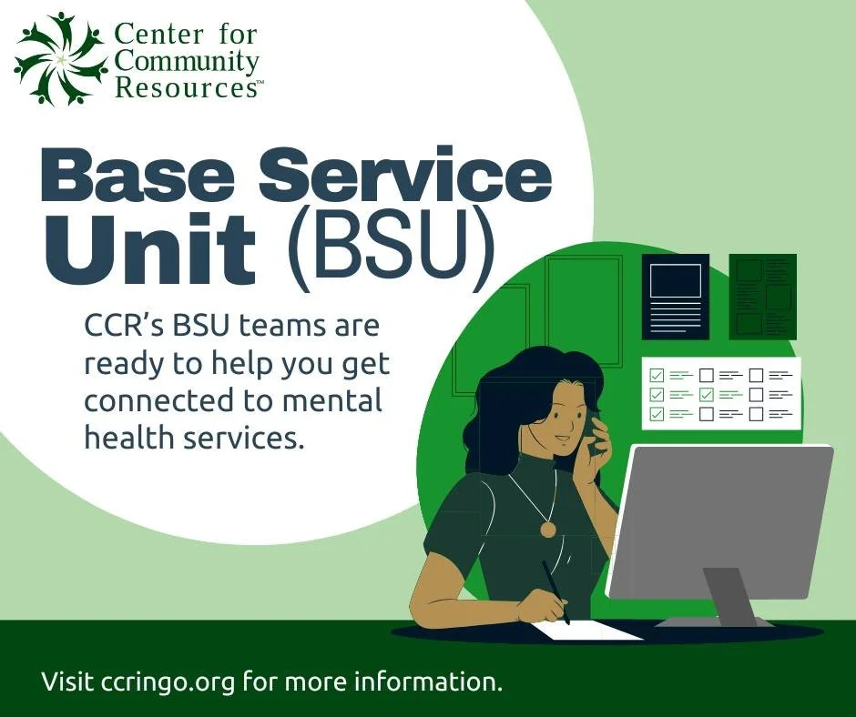 CCR&rsquo;s Base Service Unit (BSU) connects uninsured and underinsured individuals to county-funded mental health services. Through referrals and assessments, we offer personalized, unbiased service options to meet individual needs.

BSU services ar
