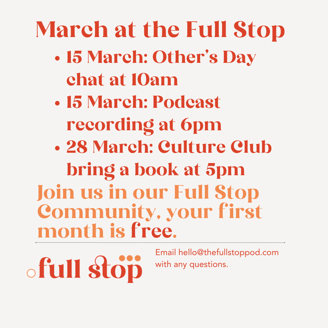 March at the Full Stop 15 March: Other’s Day chat at 10am  15 March: Podcast recording at 6pm 28 March: Culture Club  bring a book at 5pm