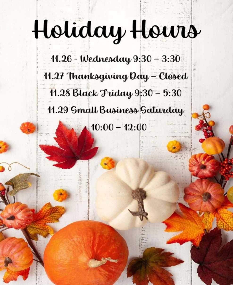 Thanksgiving Holiday Hours🦃

To give thanks with our families and friends we will be closing early at 3:30 today and closed Thanksgiving Day. Shop with us 9:30 - 5:30 on Black Friday and 10:00-noon on Small Business Saturday, as we will be closing e