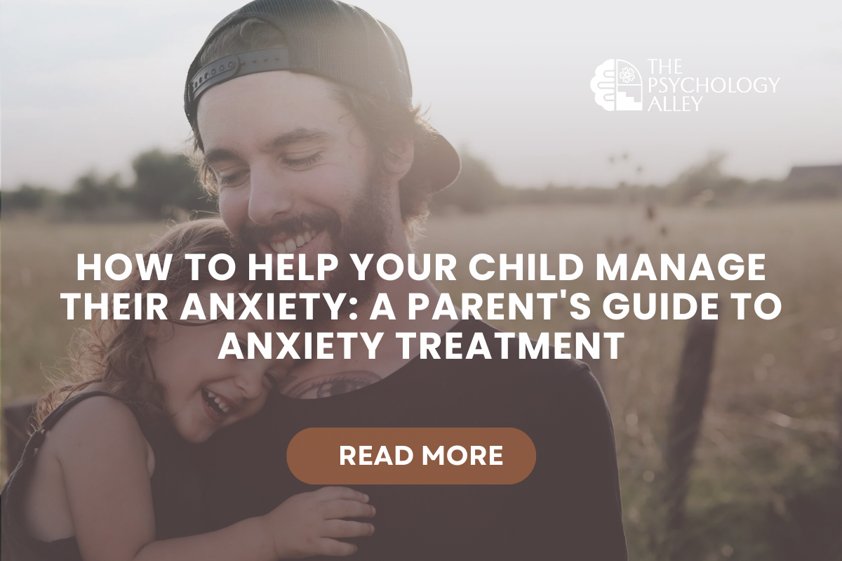 How to Help Your Child Manage Their Anxiety: A Parent's Guide to Anxiety Treatment
