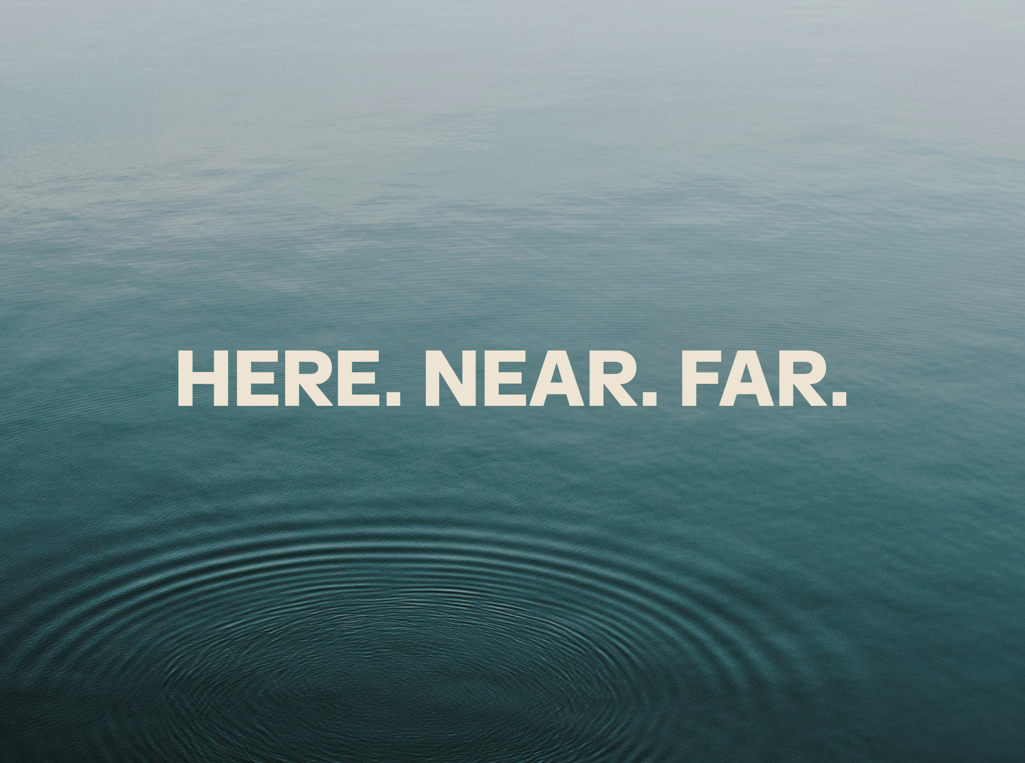 Here. Near. Far.