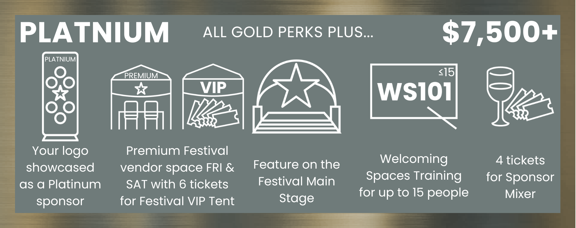 Platnium ($7,500+): gold perks and logo showcased, premium Festival vendor space, feature on Festival Main Stage, Welcoming Spaces Training for up to 15, 4 tickets for Sponsor Mixer