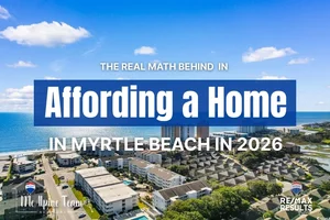 The Real Math Behind Affording a Home in Myrtle Beach in 2026