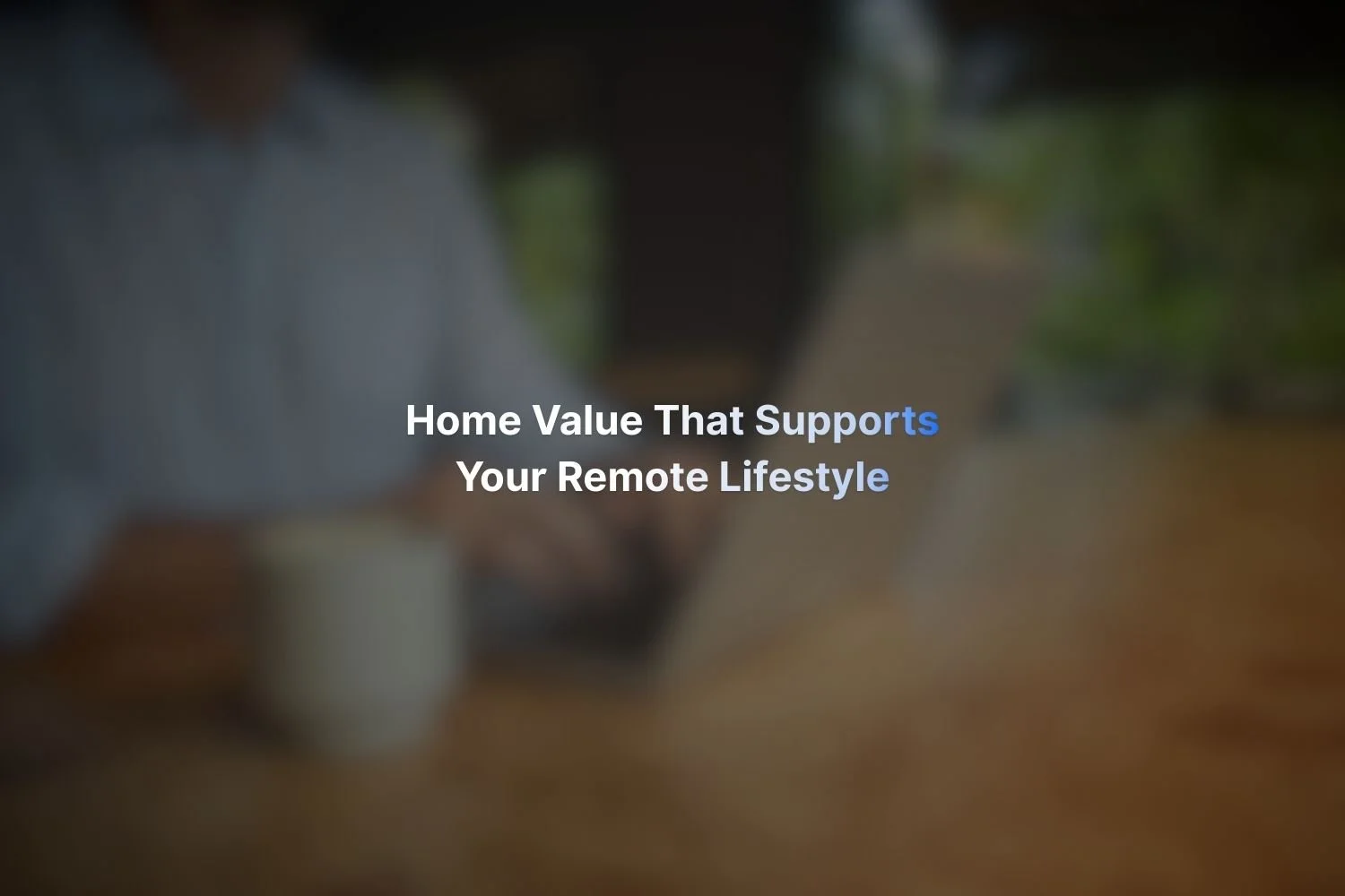Home Value That Supports Your Remote Lifestyle
