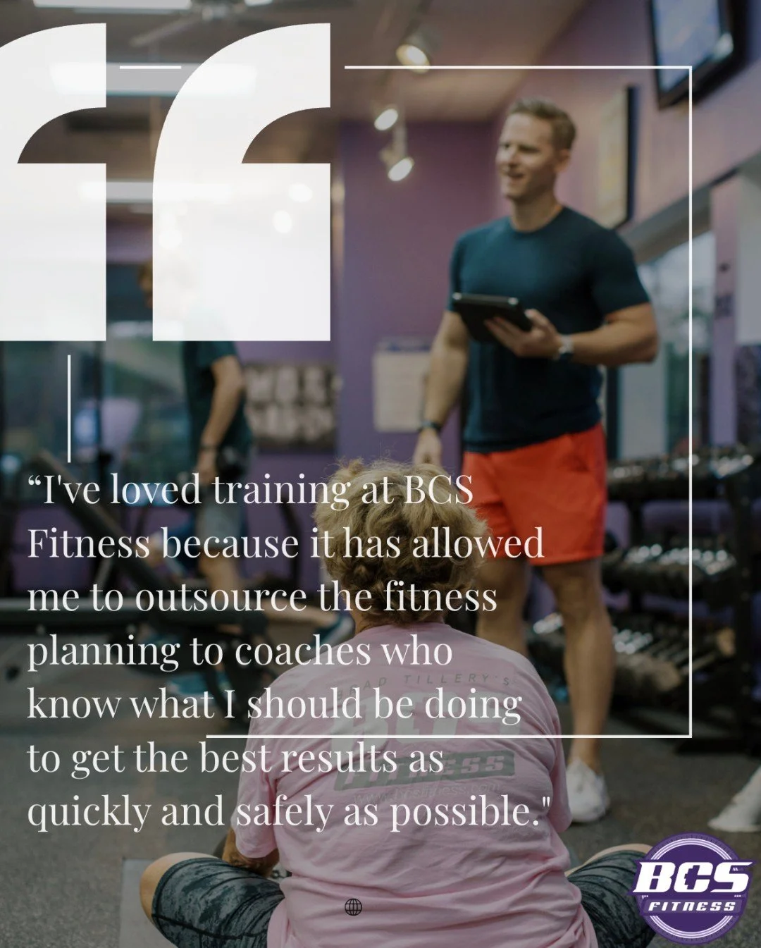 "When I've tried working out on my own before, I find myself wandering around trying to figure out what I should be doing.

I've loved training at BCS Fitness because it has allowed me to outsource the fitness planning to coaches who know what I