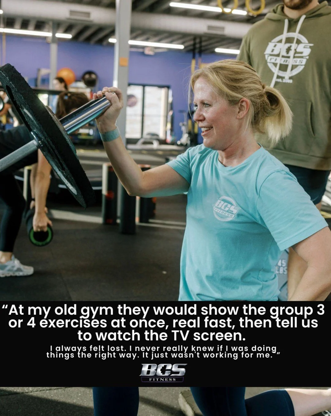 "At my old gym they would show the group 3 or 4 exercises at once, real fast, then tell us to watch the TV screen. I always felt lost. I never really knew if I was doing things the right way. It just wasn't working for me."

That's what fit