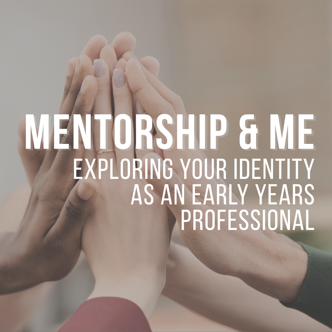 Mentorship and Me: Exploring Your Identity as an Early Years Professional