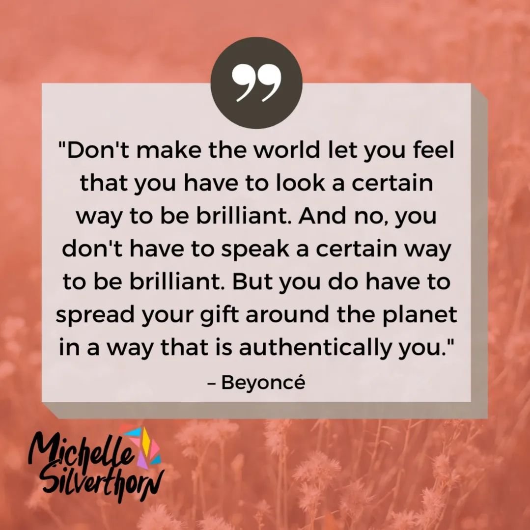 &quot;Don't make the world let you feel that you have to look a certain way to be brilliant. And no, you don't have to speak a certain way to be brilliant. But you do have to spread your gift around the planet in a way that is authentically you.&quot