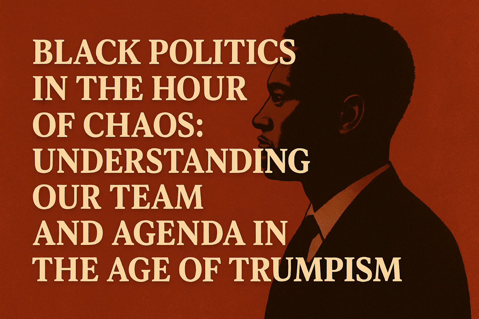 Black Politics in the Hour of Chaos: Understanding Our Team and Agenda in the Age of Trumpism