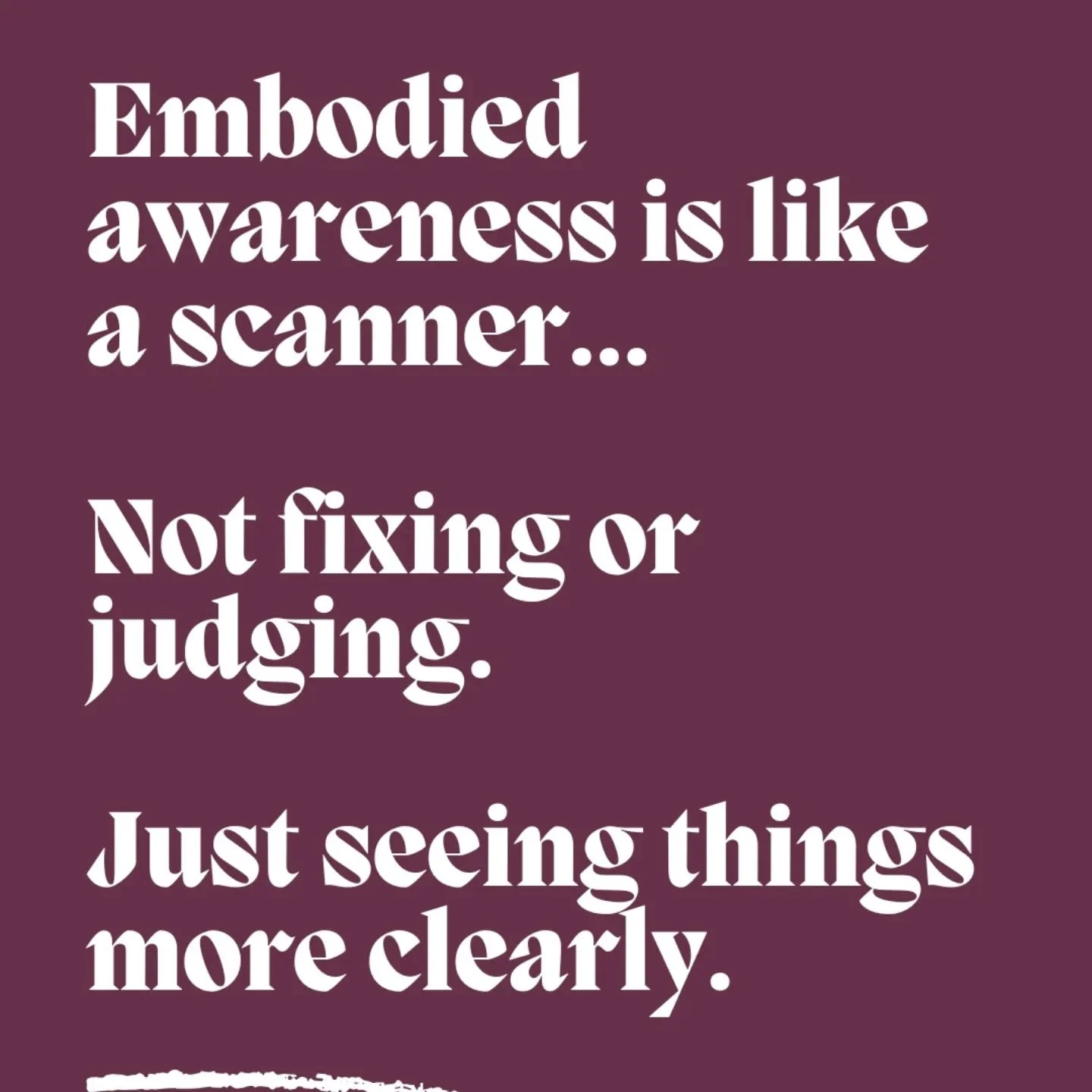 Embodied awareness is like a scanner //

It's not about digging or fixing. It's simple about learning how to notice what's here, at the pace of trust. It's a witnessing presence that can take a step back and see the layers that have created how we ex