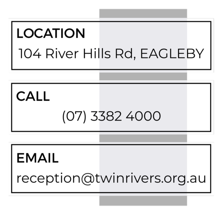 Contact information for a location at 104 River Hills Road, Eagleby, including a phone number (07) 3382 4000, an email address reception@twinrivers.org.au.