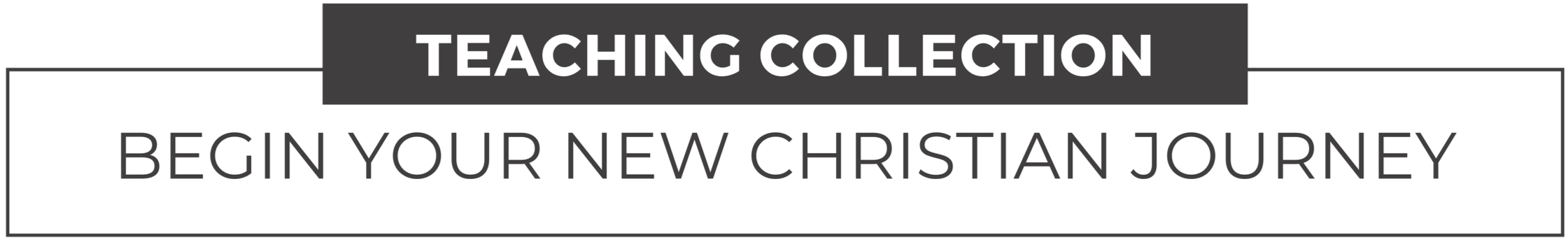 Text graphic with the words 'Teaching Collection' in a black banner and 'Begin Your New Christian Journey' below in large black font on a white background.
