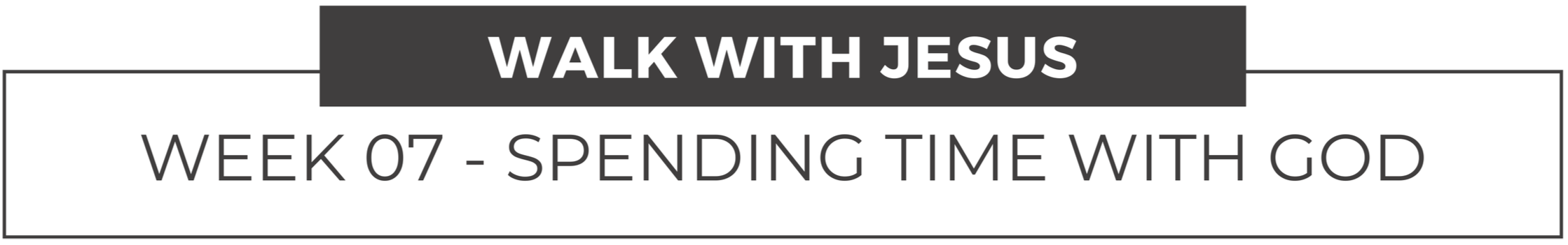 Walk with Jesus, Week seven - Spending Time with God title