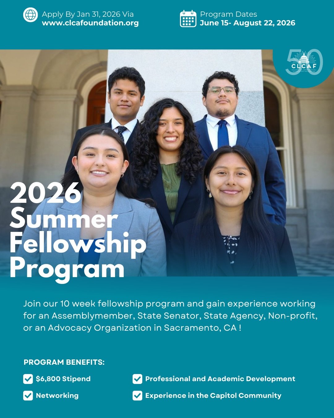 The California Latino Capitol Association Foundation (CLCAF) is proud to announce its annual Fellowship Program!!!! 

Every year, a cohort of students have the opportunity to gain 10 weeks of experience working as a CLCAF fellow for an Assemblymember