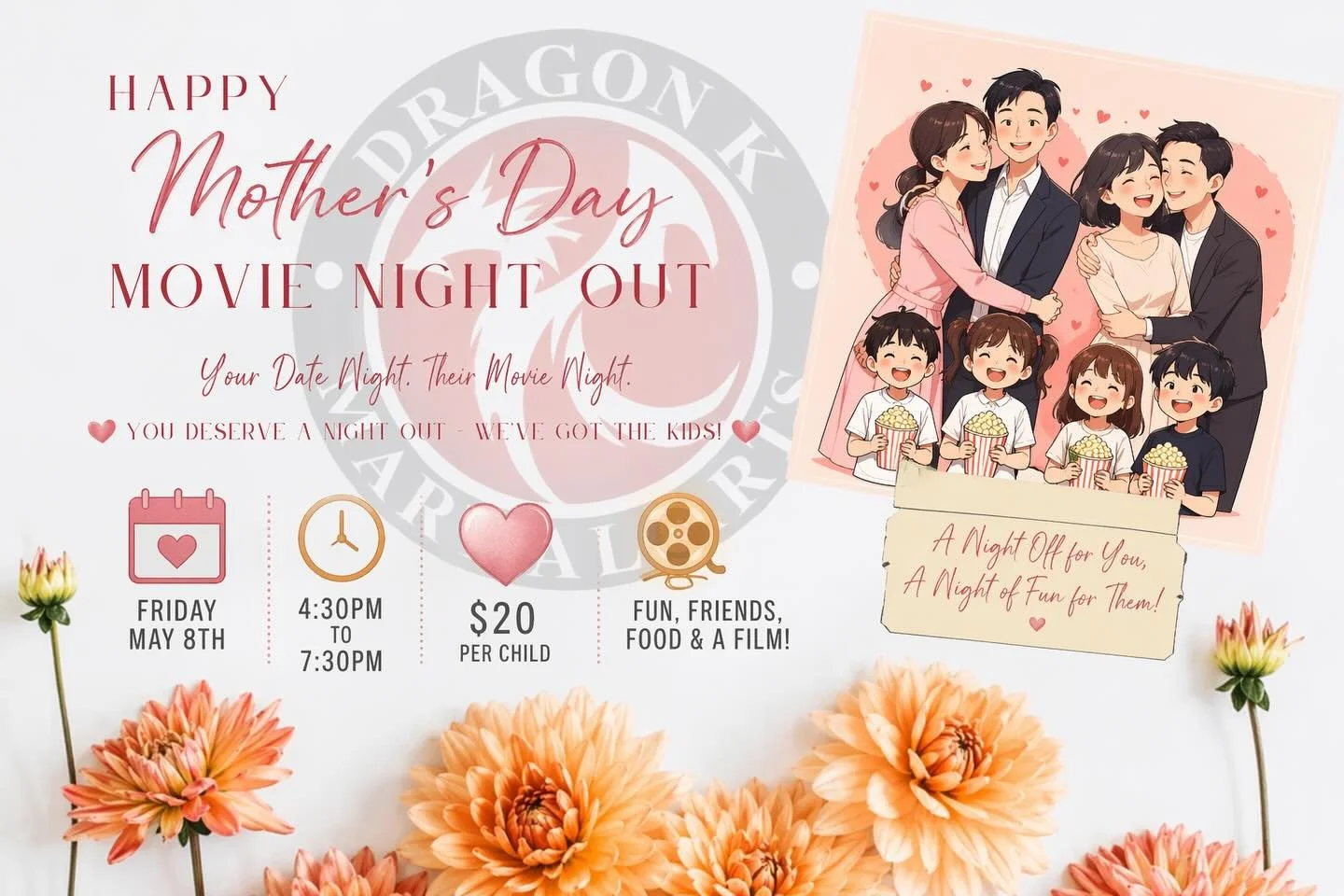 💖 Moms, you deserve a night out! 💖

Join us for our Mother&rsquo;s Day Movie Night Out at Dragon K Martial Arts!

✨ Your Date Night. Their Movie Night. ✨

Drop the kids off for an evening full of:
🍿 Fun
👯&zwj;♂️ Friends
🍕 Food
🎬 A movie they&rs