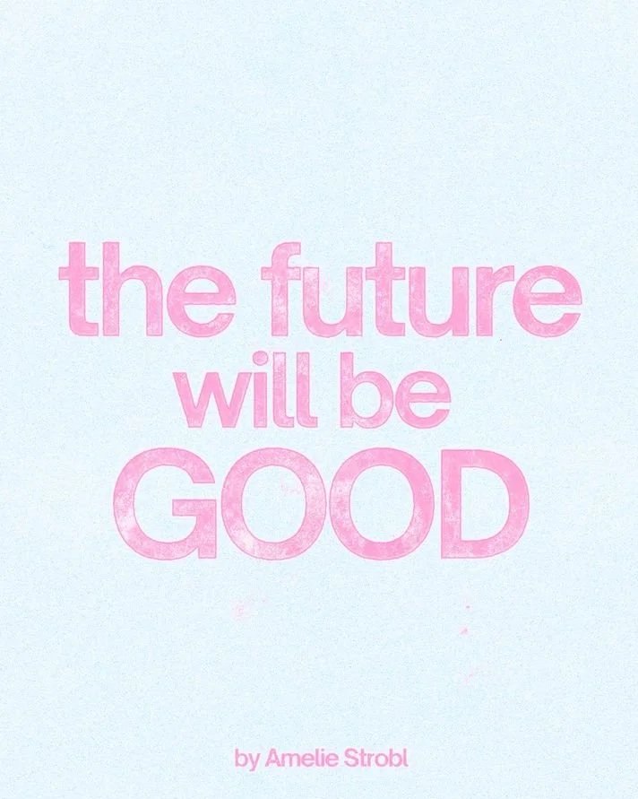 the+future+will+be+good%2C+embodying+hope+and+focusing+on+the+light+_%C2%A0BY+AMELIE+STROBL.jpg