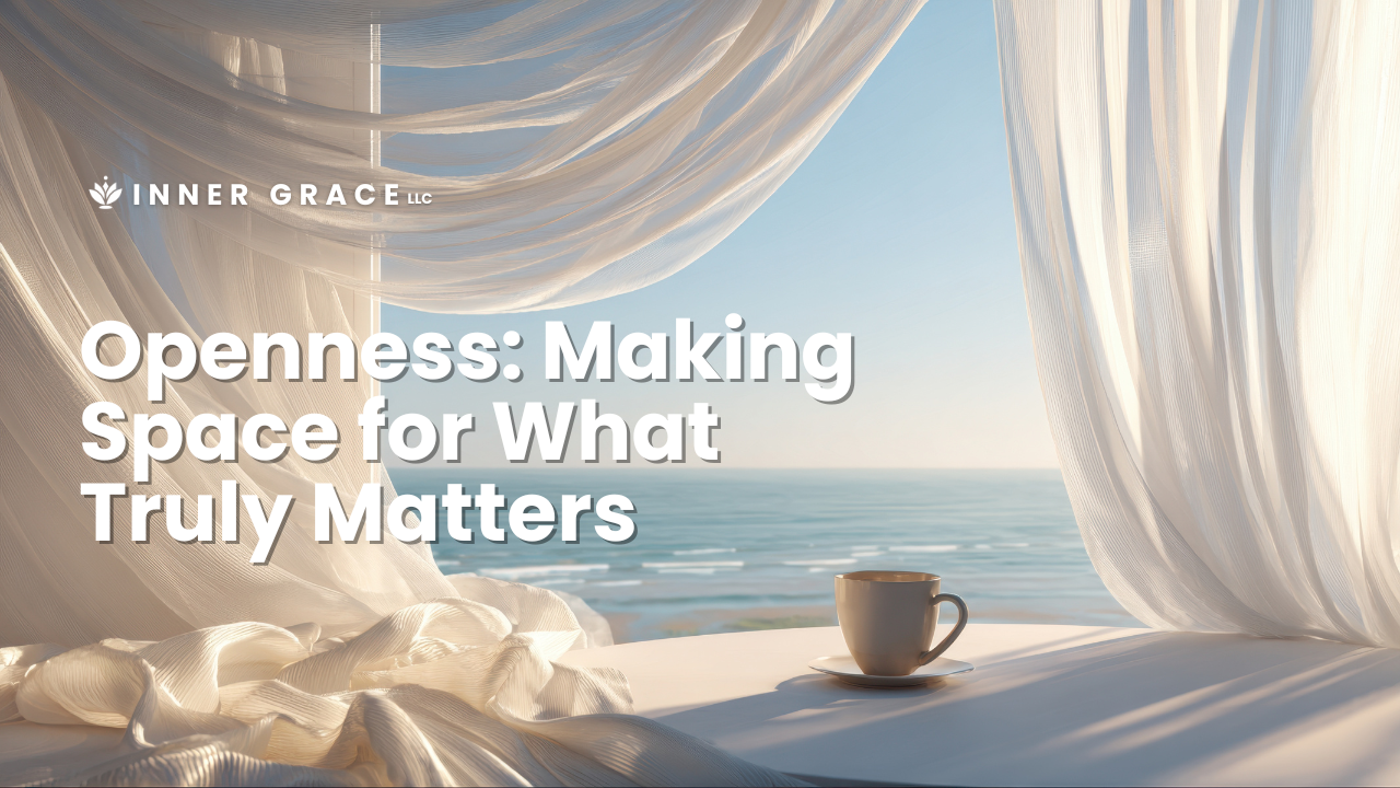 Openness: Making Space for What Truly Matters