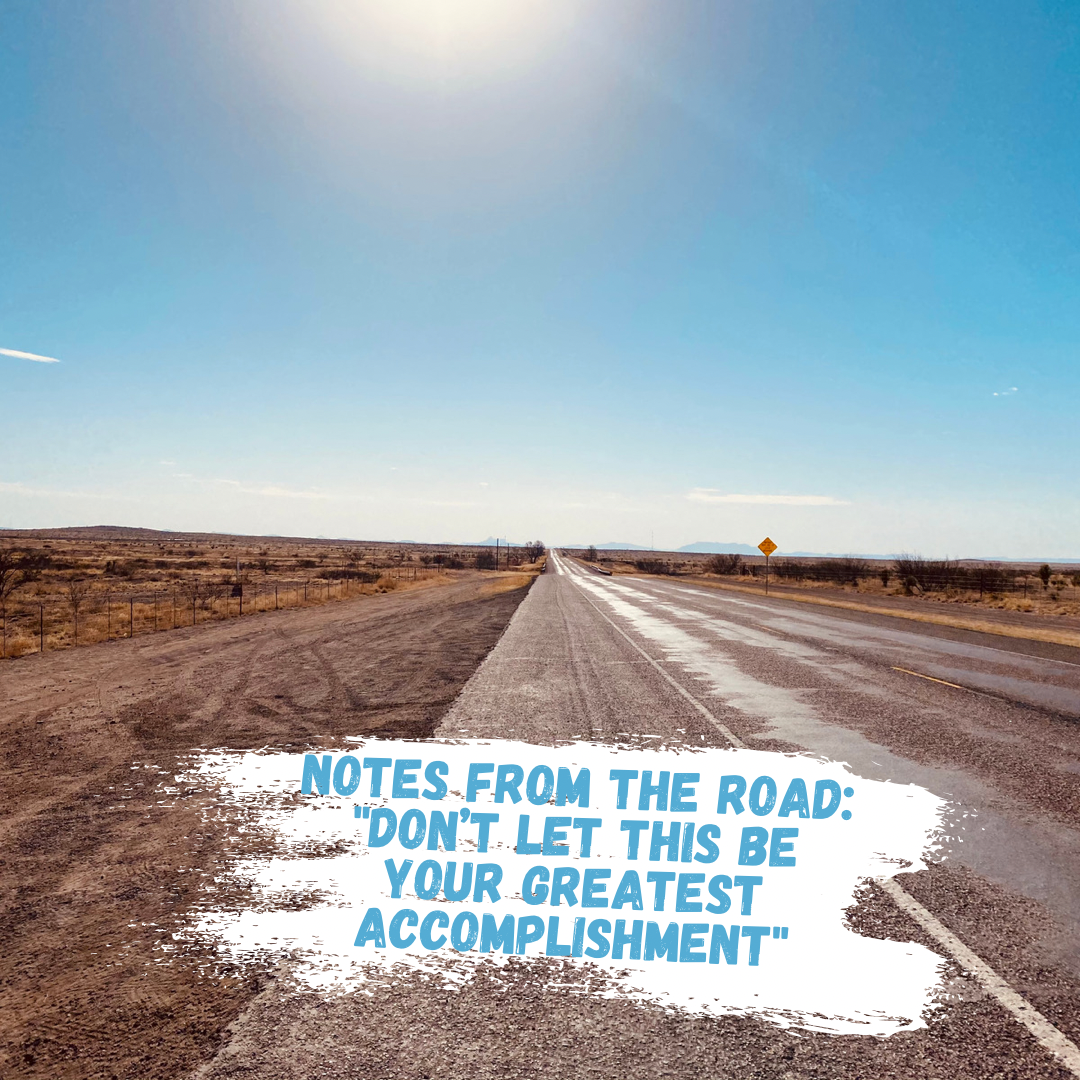 Notes from the Road: "Don’t Let This Be Your Greatest Accomplishment"