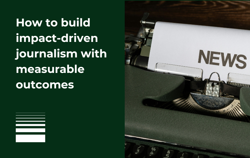 How to build impact-driven journalism with measurable outcomes